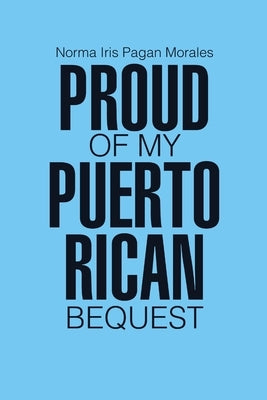 Proud of my Puerto Rican Bequest by Morales, Norma Iris Pagan
