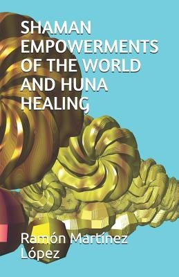 Shaman Empowerments of the World and Huna Healing by López, Ramón Martínez