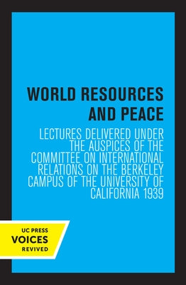World Resources and Peace: Lectures Delivered Under the Auspices of the Committee on International Relations on the Berkeley Campus of the Univer by Committee on International Relations