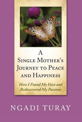 A Single Mother's Journey to Peace and Happiness: How I Found My Voice and Rediscovered My Passions by Turay, Ngadi