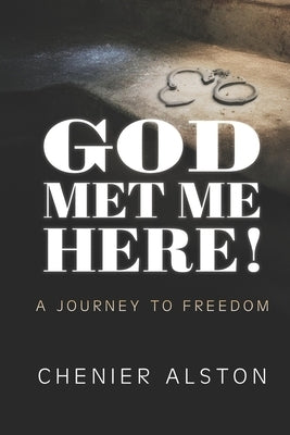 God Met Me Here!: A Journey to Freedom by Alston, Chenier