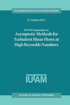 Iutam Symposium on Asymptotic Methods for Turbulent Shear Flows at High Reynolds Numbers: Proceedings of the Iutam Symposium Held in Bochum, Germany, by Gersten, K.