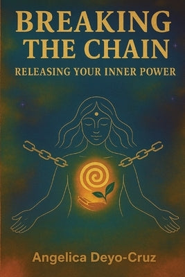 Breaking The Chain: Releasing your Inner Power by Deyo-Cruz, Angelica