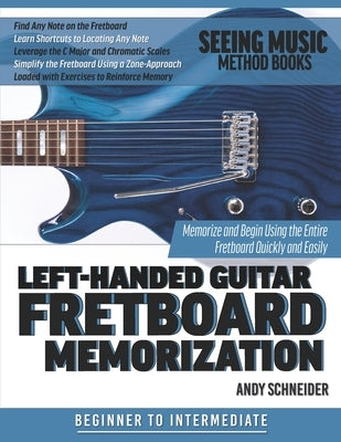 Left-Handed Guitar Fretboard Memorization: Memorize and Begin Using the Entire Fretboard Quickly and Easily by Schneider, Andy