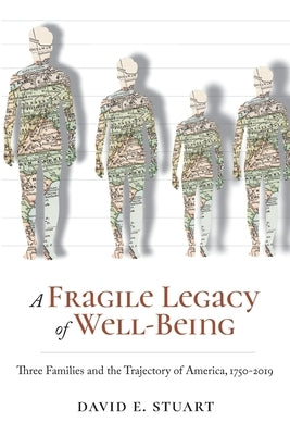 A Fragile Legacy of Well-Being: Three Families and the Trajectory of America, 1750-2019 by Stuart, David E.