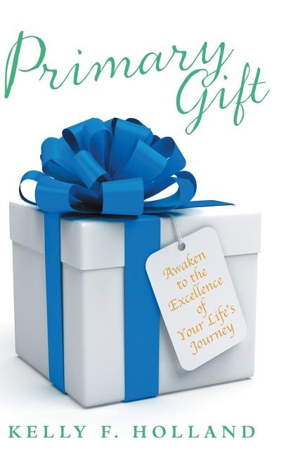 Primary Gift: Awaken to the Excellence of Your Life's Journey by Holland, Kelly F.