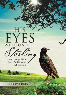 His Eyes Were on the Starling: How Grampa Grew Up-And Lived to Tell About It by Rubin, Larry