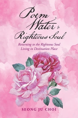 Poem Water & Righteous Soul: Returning to the Righteous Soul Living in Destination Place by Choi, Seong Ju