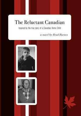 The Reluctant Canadian: Inspired by the true story of a Canadian Home Child by Barnes, Brad