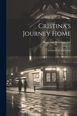 Cristina's Journey Home: A Comedy In Three Acts by Hofmannsthal, Hugo Von