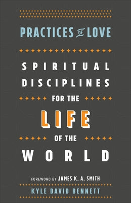 Practices of Love: Spiritual Disciplines for the Life of the World by Bennett, Kyle David