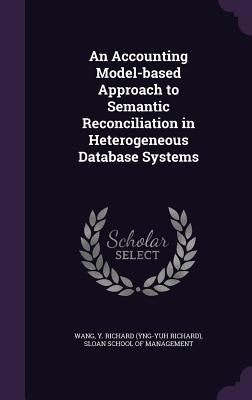 An Accounting Model-based Approach to Semantic Reconciliation in Heterogeneous Database Systems by Wang, Y. Richard