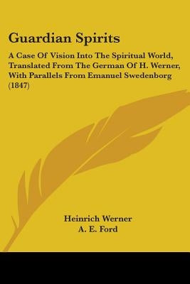 Guardian Spirits: A Case Of Vision Into The Spiritual World, Translated From The German Of H. Werner, With Parallels From Emanuel Sweden by Werner, Heinrich