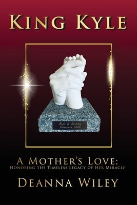 King Kyle: A Mother's Love: Honoring the Timeless Legacy of Her Miracle by Wiley, Deanna