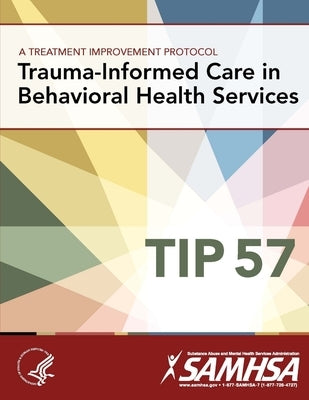 A Treatment Improvement Protocol - Trauma-Informed Care in Behavioral Health Services - Tip 57 by Department of Health and Human Services