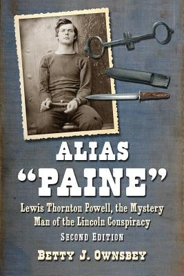 Alias Paine: Lewis Thornton Powell, the Mystery Man of the Lincoln Conspiracy, 2D Ed. by Ownsbey, Betty J.