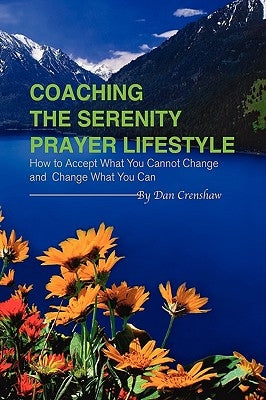 Coaching the Serenity Prayer Lifestyle: How to Accept What You Cannot Change and Change What You Can by Crenshaw, Dan