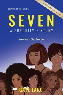 SEVEN Inspired by True Events: A Sorority's Story...Nevertheless They Persisted by Lang, Gaye