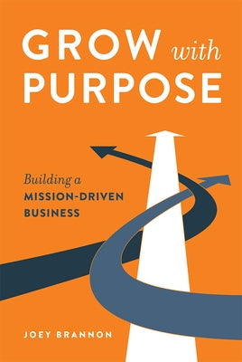 Grow with Purpose: Building a Mission-Driven Business by Joey Brannon