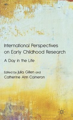 International Perspectives on Early Childhood Research: A Day in the Life by Gillen, J.