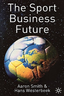 The Sport Business Future by Smith, A.