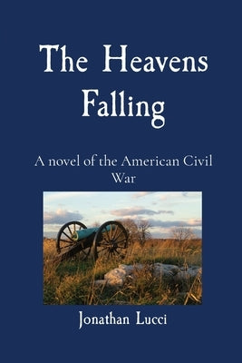 The Heavens Falling: A novel of the American Civil War by Lucci, Jonathan