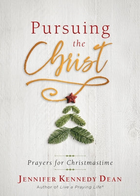 Pursuing the Christ: Prayers for Christmastime by Kennedy Dean, Jennifer
