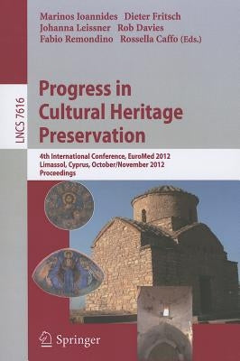 Progress in Cultural Heritage Preservation: 4th International Conference, EuroMed 2012, Lemessos, Cyprus, October 29 -- November 3, 2012, Proceedings by Ioannides, Marinos