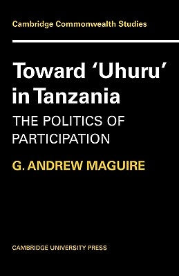 Toward 'Uhuru' in Tanzania: The Politics of Participation by Maguire, G. Andrew