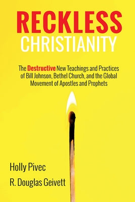 Reckless Christianity: The Destructive New Teachings and Practices of Bill Johnson, Bethel Church, and the Global Movement of Apostles and Pr by Pivec, Holly