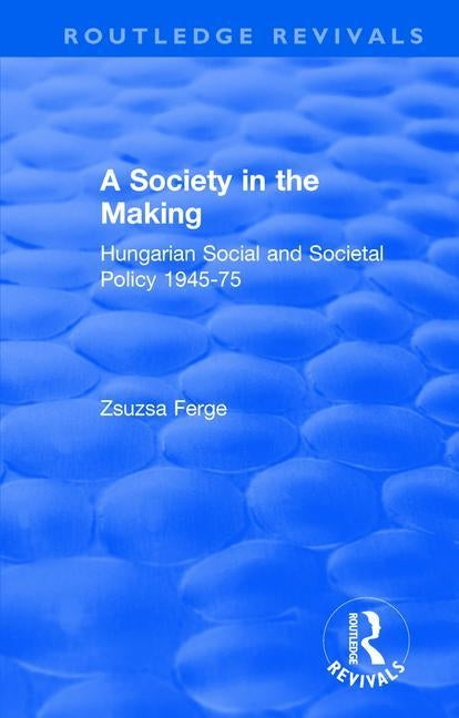 Revival: Society in the Making: Hungarian Social and Societal Policy, 1945-75 (1979): Hungarian Social and Societal Policy, 1945-75 by Ferge, Zsuzsa