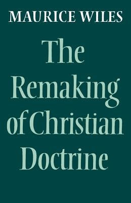 The Remaking of Christian Doctrine by Wiles, Maurice