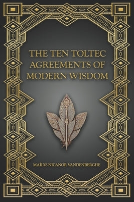 The Ten Toltec Agreements of Modern Wisdom: The Way of Authentic Being by Nicanor Edition