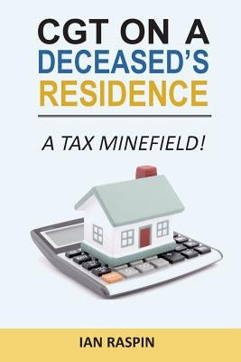 CGT on a Deceased Resiidence - A Tax Minefield! by Raspin, Ian