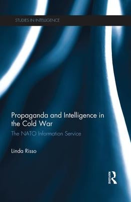 Propaganda and Intelligence in the Cold War: The NATO Information Service by Risso, Linda