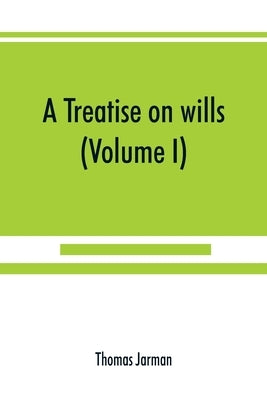 A treatise on wills (Volume I) by Jarman, Thomas