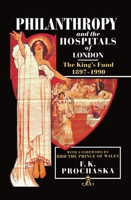 Philanthropy and the Hospitals of London: The King's Fund, 1897-1990 by Prochaska, Frank