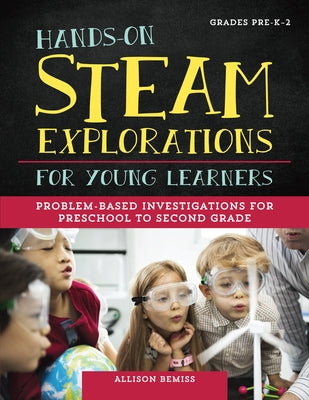 Hands-On Steam Explorations for Young Learners Grades Pre-K-2: Problem-Based Investigations for Preschool to Second Grade by Bemiss, Allison