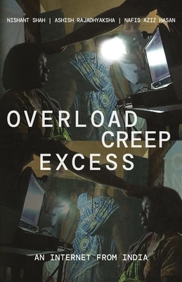 Overload, Creep, Excess: An Internet from India by Shah, Nishant