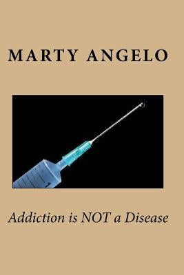 Addiction is NOT a Disease by Angelo, Marty