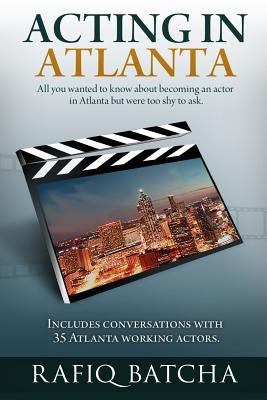 Acting in Atlanta: A step-by-step guide to becoming an actor in Atlanta by Batcha, Rafiq