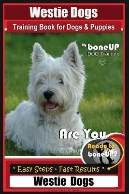 Westie Dogs Training Book for Dogs & Puppies By BoneUP DOG Training: Are You Ready to Bone Up? Easy Steps * Fast Results Westie Dogs by Kane, Karen Douglas