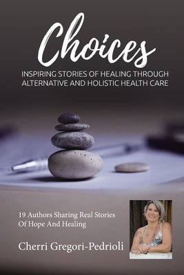 Cherri Gregori Pedrioli Choices: Inspiring Stories of Healing Through Alternative and Holistic Health Care by Gregori Pedrioli, Cherri