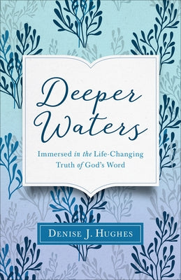 Deeper Waters: Immersed in the Life-Changing Truth of God's Word by Hughes, Denise J.