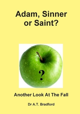 Adam - Sinner or Saint? Another Look at the Fall by Bradford, Adam Timothy