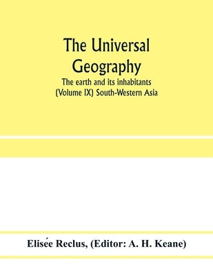 The universal geography: the earth and its inhabitants (Volume IX) South-Western Asia by Reclus, Elisée
