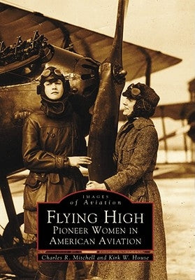 Flying High: Pioneer Women in American Aviation by Mitchell, Charles R.