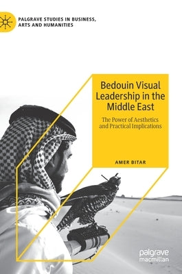 Bedouin Visual Leadership in the Middle East: The Power of Aesthetics and Practical Implications by Bitar, Amer