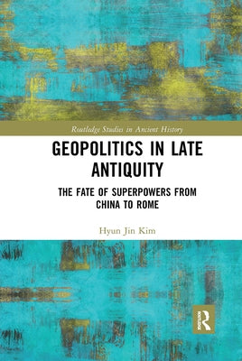 Geopolitics in Late Antiquity: The Fate of Superpowers from China to Rome by Kim, Hyun Jin