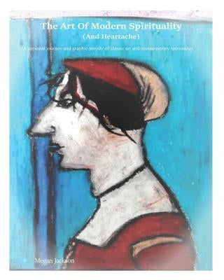 The Art of Modern Spirituality and Heartbreak: A personal journey and graphic parody of classic art and contemporary spirituality by Jackson, Megsie